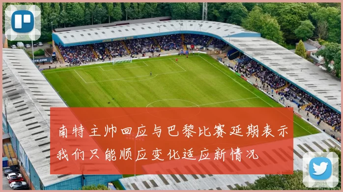 南特主帅回应与巴黎比赛延期表示我们只能顺应变化适应新情况