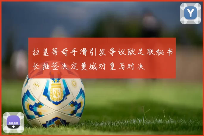 拉基蒂奇手滑引发争议欧足联秘书长抽签决定曼城对皇马对决