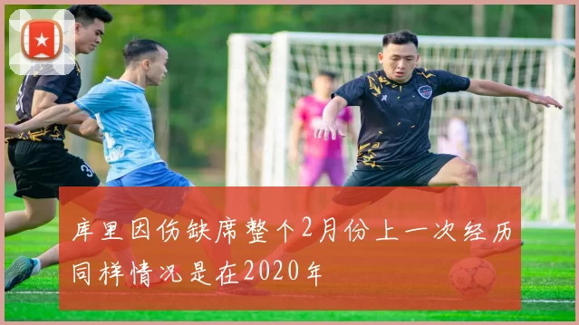库里因伤缺席整个2月份上一次经历同样情况是在2020年