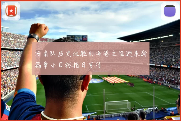 河南队历史性胜利海港主场迎来新篇章小目标指日可待