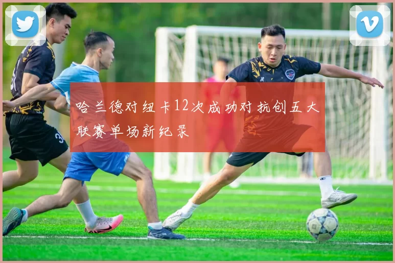 哈兰德对纽卡12次成功对抗创五大联赛单场新纪录