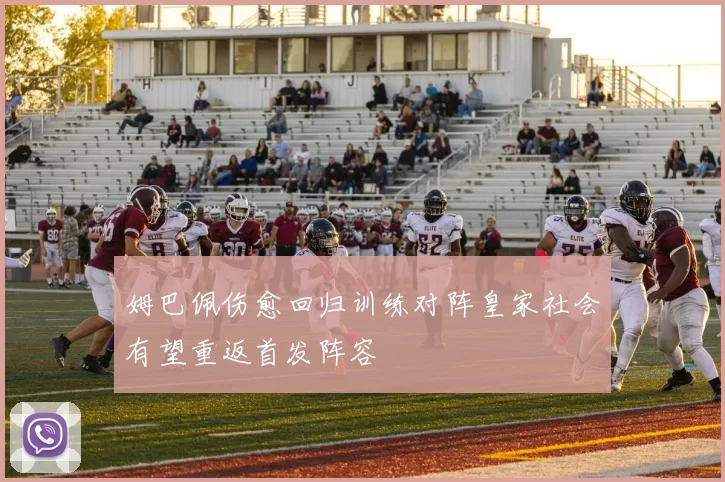 姆巴佩伤愈回归训练对阵皇家社会有望重返首发阵容