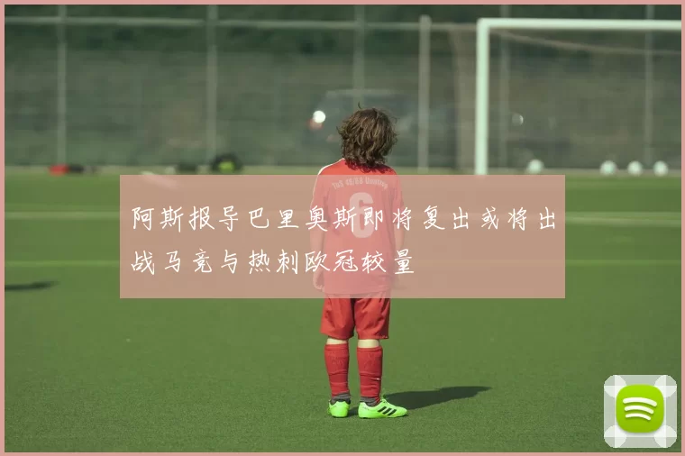 阿斯报导巴里奥斯即将复出或将出战马竞与热刺欧冠较量