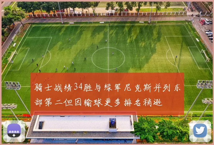 骑士战绩34胜与绿军尼克斯并列东部第二但因输球更多排名稍逊