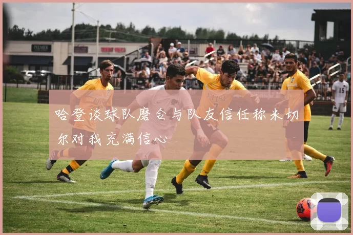 哈登谈球队磨合与队友信任称米切尔对我充满信心