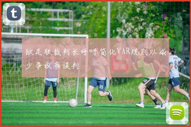 欧足联裁判长呼吁简化VAR规则以减少争议和误判