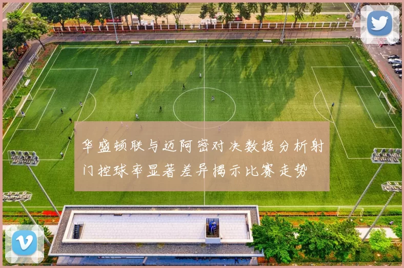 华盛顿联与迈阿密对决数据分析射门控球率显著差异揭示比赛走势