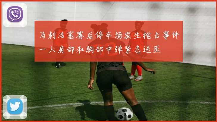 马刺活塞赛后停车场发生枪击事件一人肩部和胸部中弹紧急送医