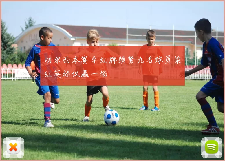 切尔西本赛季红牌频繁九名球员染红英超仅赢一场